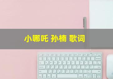 小哪吒 孙楠 歌词